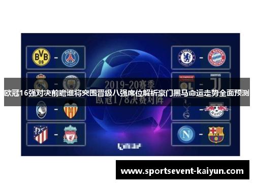 欧冠16强对决前瞻谁将突围晋级八强席位解析豪门黑马命运走势全面预测