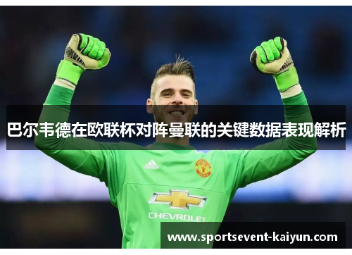 巴尔韦德在欧联杯对阵曼联的关键数据表现解析