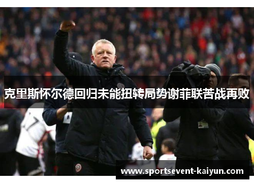 克里斯怀尔德回归未能扭转局势谢菲联苦战再败
