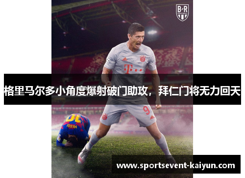 格里马尔多小角度爆射破门助攻,拜仁门将无力回天 格里马尔多小角度爆射破门助攻,拜仁门将无力回天