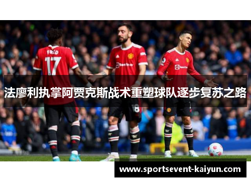 法廖利执掌阿贾克斯战术重塑球队逐步复苏之路
