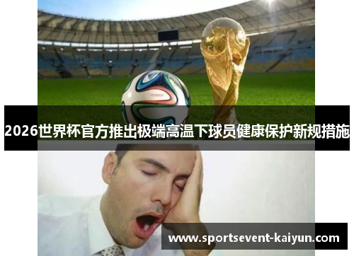 2026世界杯官方推出极端高温下球员健康保护新规措施 2026世界杯官方推出极端高温下球员健康保护新规措施