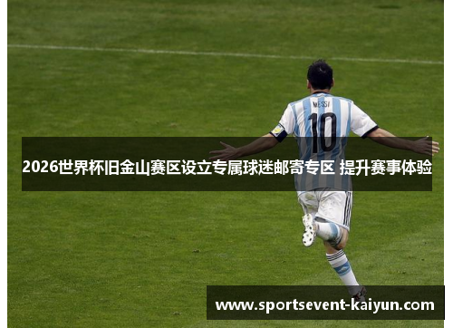 2026世界杯旧金山赛区设立专属球迷邮寄专区 提升赛事体验