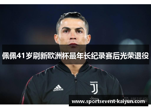 佩佩41岁刷新欧洲杯最年长纪录赛后光荣退役 佩佩41岁刷新欧洲杯最年长纪录赛后光荣退役