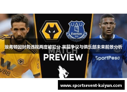 埃弗顿因财务违规两度被扣分 英超争议与俱乐部未来前景分析 埃弗顿因财务违规两度被扣分 英超争议与俱乐部未来前景分析