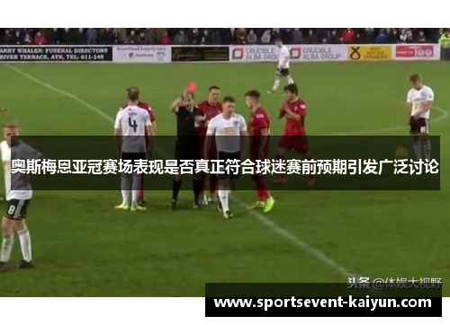 奥斯梅恩亚冠赛场表现是否真正符合球迷赛前预期引发广泛讨论 奥斯梅恩亚冠赛场表现是否真正符合球迷赛前预期引发广泛讨论