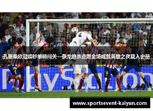 孔塞桑欧冠读秒单骑闯关一条龙绝杀点燃全场成就英雄之夜载入史册 孔塞桑欧冠读秒单骑闯关一条龙绝杀点燃全场成就英雄之夜载入史册