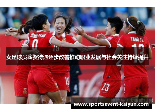 女足球员薪资待遇逐步改善推动职业发展与社会关注持续提升 女足球员薪资待遇逐步改善推动职业发展与社会关注持续提升