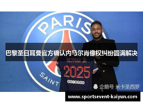 巴黎圣日耳曼官方确认内马尔肖像权纠纷圆满解决 巴黎圣日耳曼官方确认内马尔肖像权纠纷圆满解决