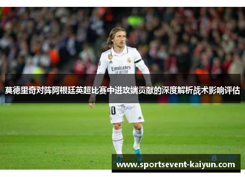 莫德里奇对阵阿根廷英超比赛中进攻端贡献的深度解析战术影响评估