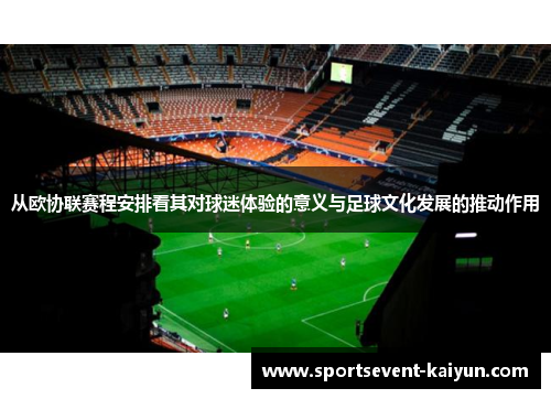 从欧协联赛程安排看其对球迷体验的意义与足球文化发展的推动作用