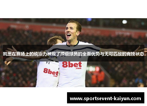 凯恩在赛场上的统治力展现了顶级球员的全面优势与无可匹敌的竞技状态