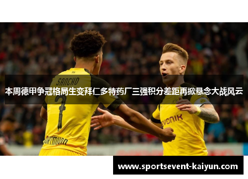 本周德甲争冠格局生变拜仁多特药厂三强积分差距再掀悬念大战风云
