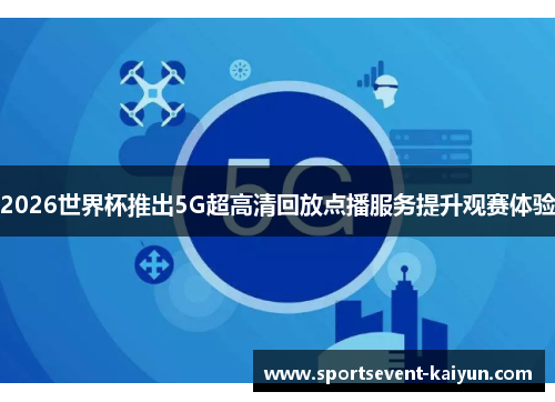 2026世界杯推出5G超高清回放点播服务提升观赛体验 2026世界杯推出5G超高清回放点播服务提升观赛体验