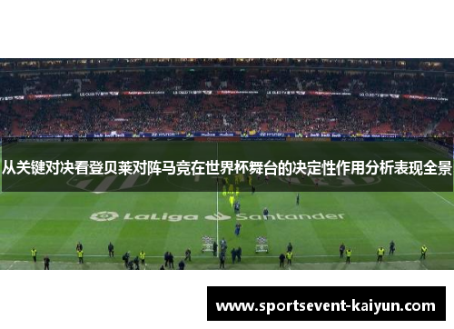 从关键对决看登贝莱对阵马竞在世界杯舞台的决定性作用分析表现全景